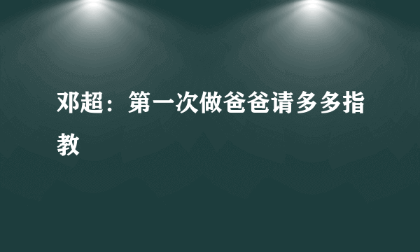 邓超：第一次做爸爸请多多指教