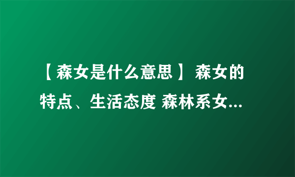 【森女是什么意思】 森女的特点、生活态度 森林系女孩的定义