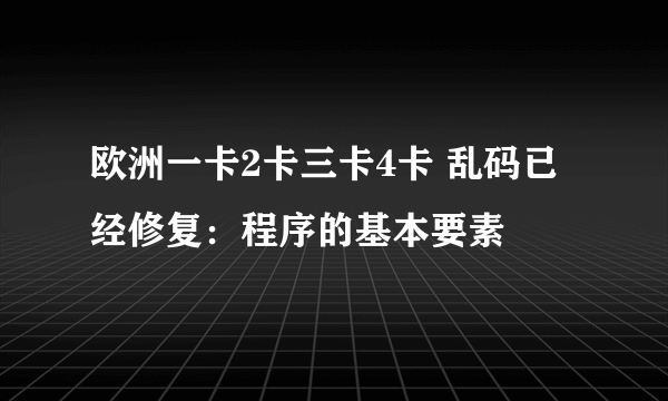 欧洲一卡2卡三卡4卡 乱码已经修复：程序的基本要素