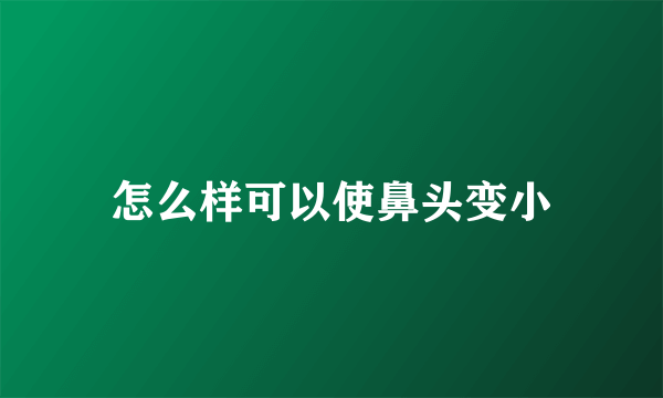 怎么样可以使鼻头变小