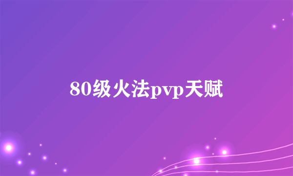 80级火法pvp天赋