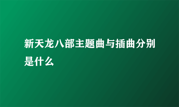 新天龙八部主题曲与插曲分别是什么