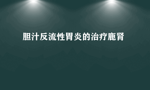  胆汁反流性胃炎的治疗鹿肾