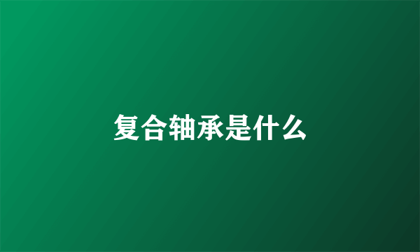 复合轴承是什么