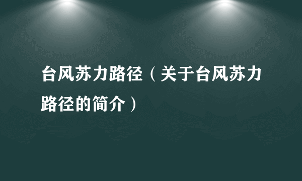 台风苏力路径（关于台风苏力路径的简介）