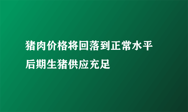 猪肉价格将回落到正常水平 后期生猪供应充足