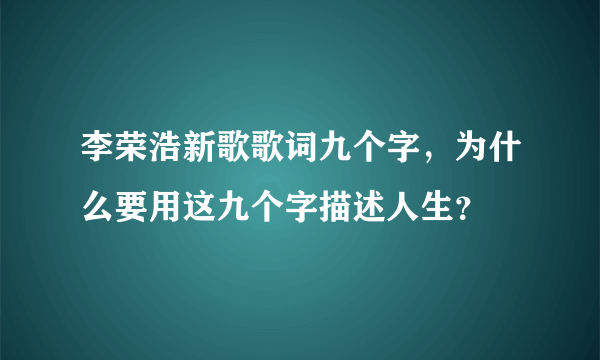 李荣浩新歌歌词九个字，为什么要用这九个字描述人生？