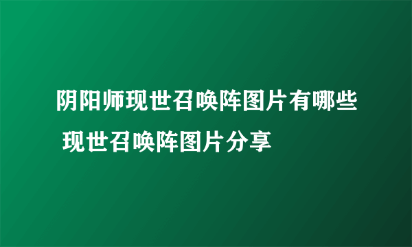 阴阳师现世召唤阵图片有哪些 现世召唤阵图片分享