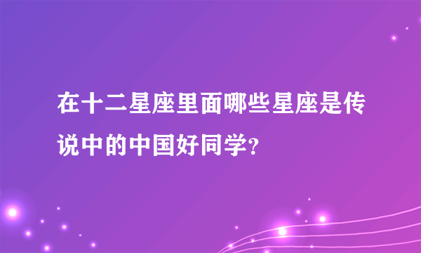 在十二星座里面哪些星座是传说中的中国好同学？