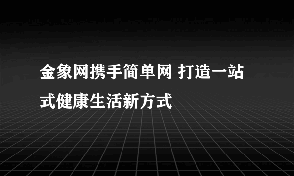 金象网携手简单网 打造一站式健康生活新方式