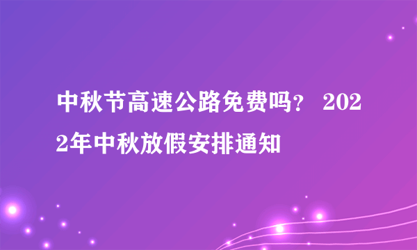 中秋节高速公路免费吗？ 2022年中秋放假安排通知