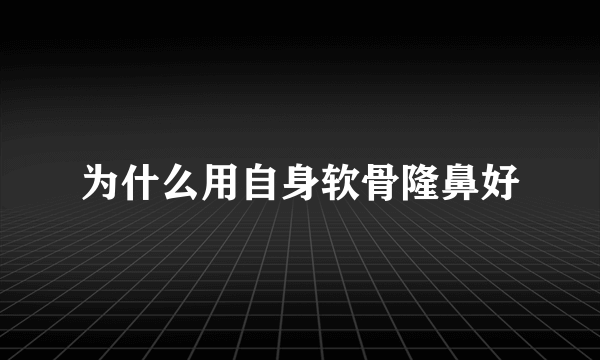 为什么用自身软骨隆鼻好