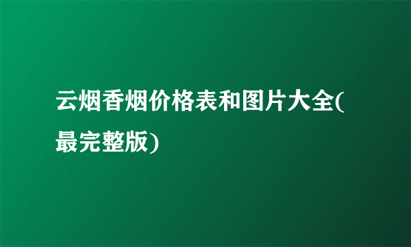 云烟香烟价格表和图片大全(最完整版)