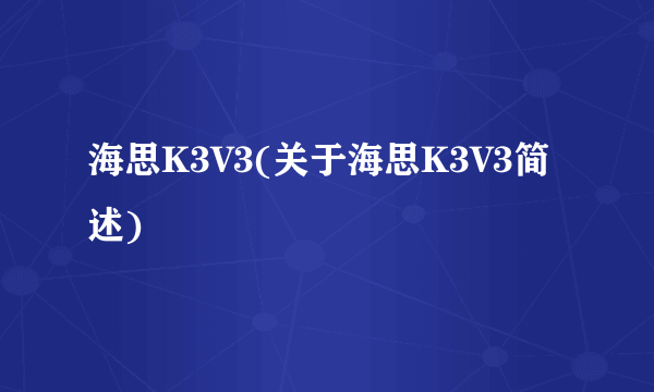 海思K3V3(关于海思K3V3简述)