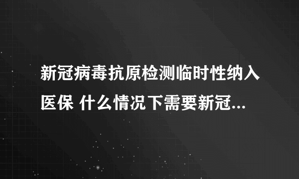 新冠病毒抗原检测临时性纳入医保 什么情况下需要新冠病毒抗体检测？