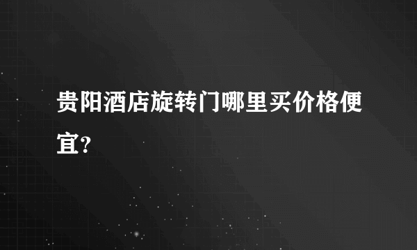 贵阳酒店旋转门哪里买价格便宜？