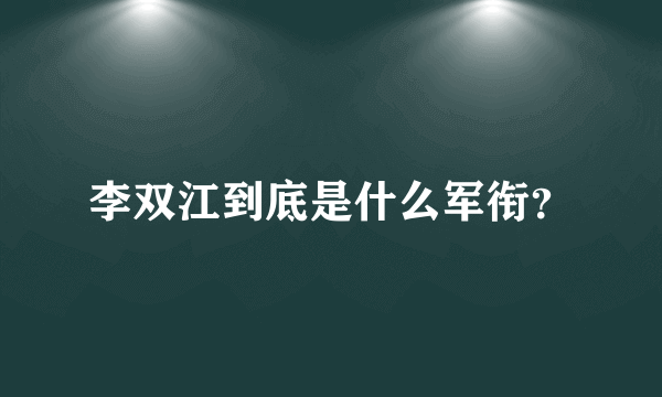 李双江到底是什么军衔？