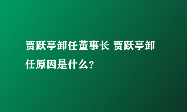 贾跃亭卸任董事长 贾跃亭卸任原因是什么？