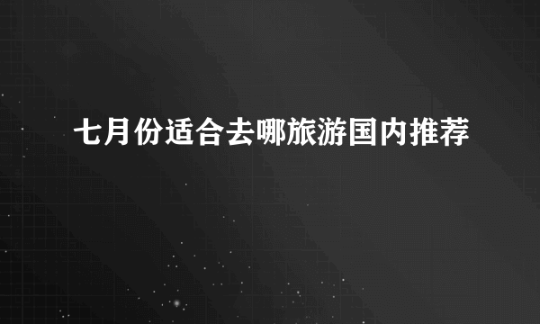 七月份适合去哪旅游国内推荐