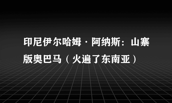 印尼伊尔哈姆·阿纳斯：山寨版奥巴马（火遍了东南亚）