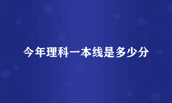 今年理科一本线是多少分