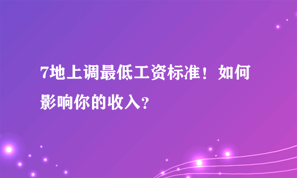 7地上调最低工资标准！如何影响你的收入？