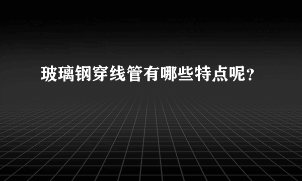 玻璃钢穿线管有哪些特点呢？