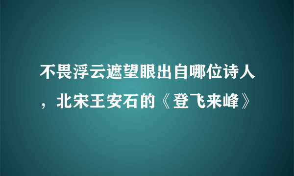 不畏浮云遮望眼出自哪位诗人，北宋王安石的《登飞来峰》