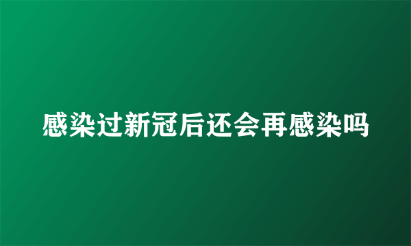 感染过新冠后还会再感染吗