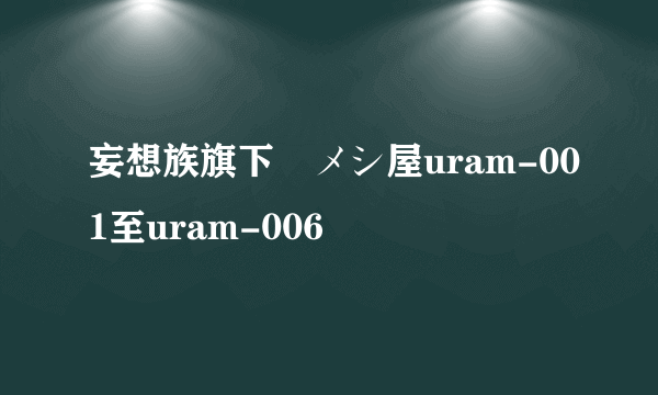 妄想族旗下裏メシ屋uram-001至uram-006