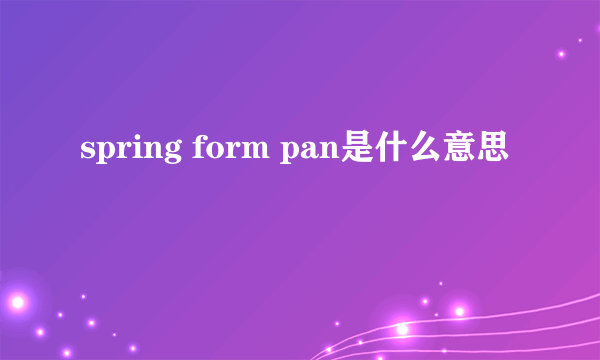 spring form pan是什么意思