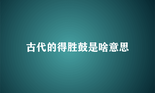 古代的得胜鼓是啥意思