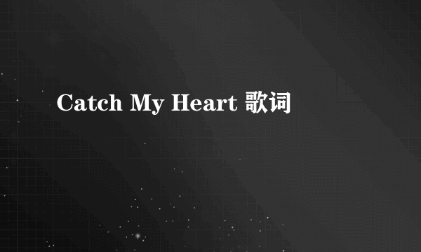 Catch My Heart 歌词