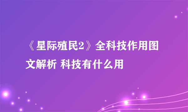 《星际殖民2》全科技作用图文解析 科技有什么用