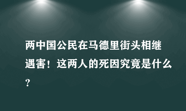 两中国公民在马德里街头相继遇害！这两人的死因究竟是什么？