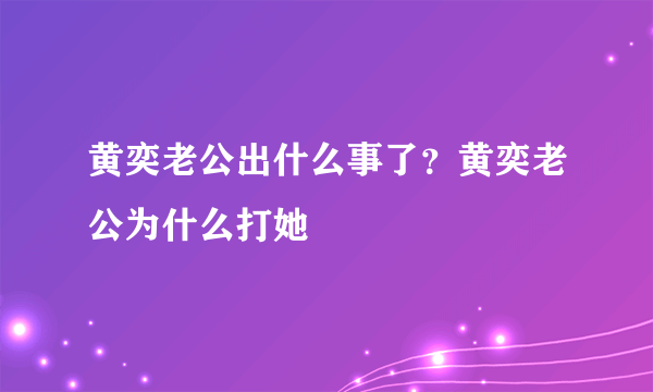 黄奕老公出什么事了？黄奕老公为什么打她