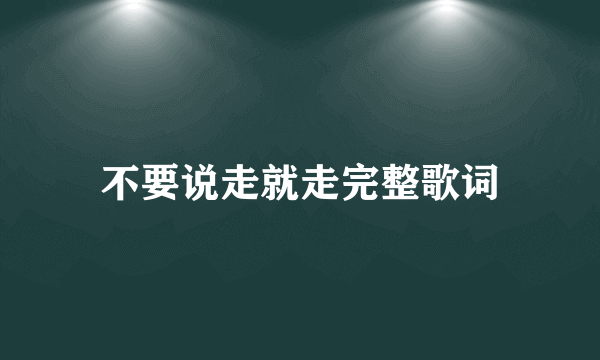 不要说走就走完整歌词