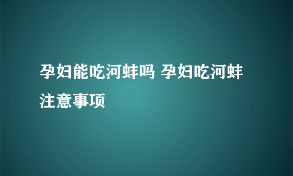 孕妇能吃河蚌吗 孕妇吃河蚌注意事项