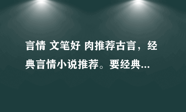 言情 文笔好 肉推荐古言，经典言情小说推荐。要经典，公认的好看那种