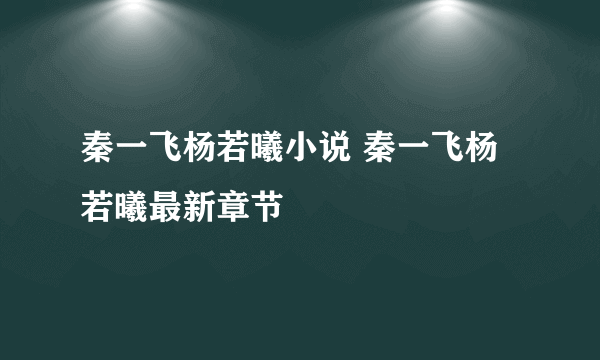 秦一飞杨若曦小说 秦一飞杨若曦最新章节