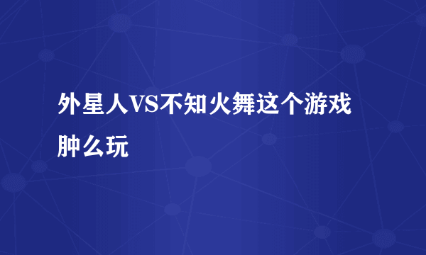 外星人VS不知火舞这个游戏肿么玩