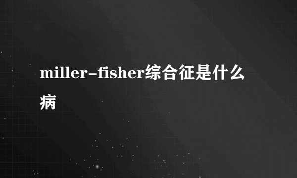 miller-fisher综合征是什么病