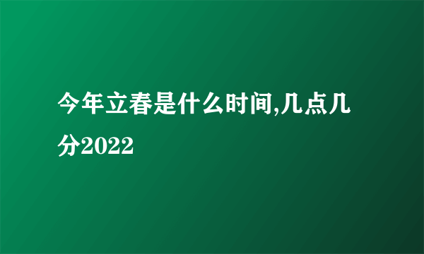 今年立春是什么时间,几点几分2022