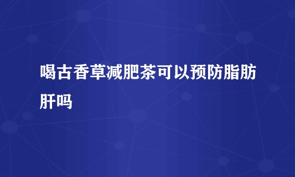 喝古香草减肥茶可以预防脂肪肝吗