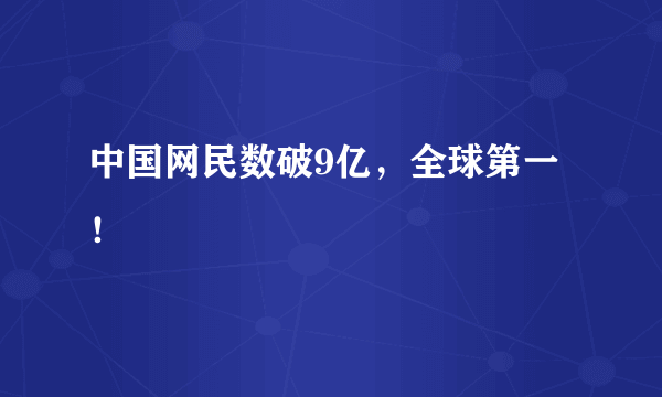 中国网民数破9亿，全球第一！