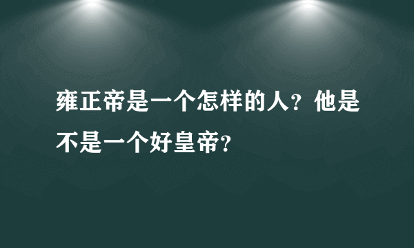 雍正帝是一个怎样的人？他是不是一个好皇帝？