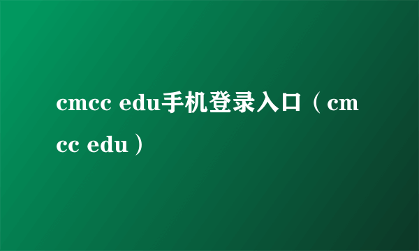 cmcc edu手机登录入口（cmcc edu）