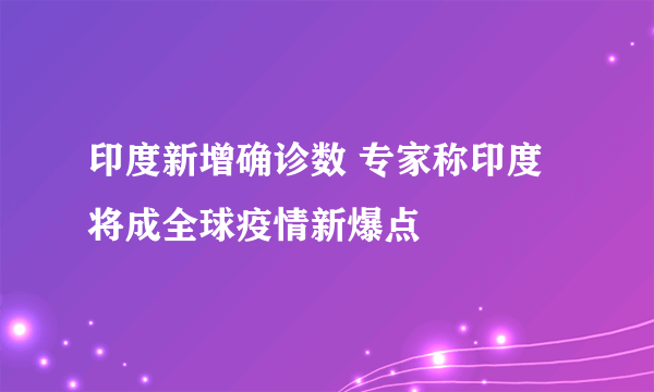 印度新增确诊数 专家称印度将成全球疫情新爆点