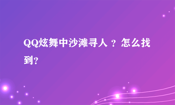 QQ炫舞中沙滩寻人 ？怎么找到？