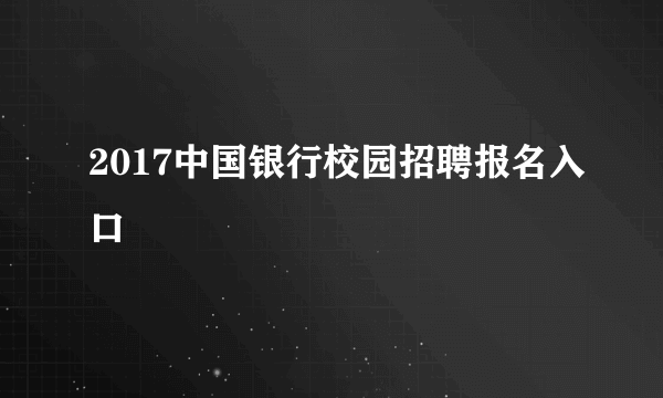 2017中国银行校园招聘报名入口